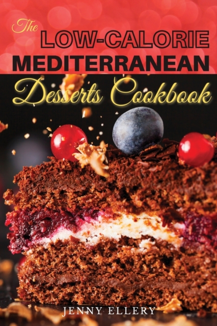 The Low-Calorie Mediterranean Desserts Cookbook : Healthies and Satisfying Desserts Recipes with Low-Calories for Busy People on a Mediterranean Diet. 50 Recipes with Pictures, Paperback / softback Book