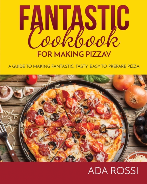 Fantastic Cookbook for Making Pizza : A Guide to Making Fantastic, Tasty, Easy-To-Prepare Pizza, Paperback / softback Book