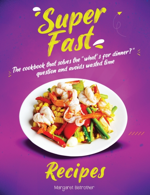 Super Fast Recipes : The Cookbook That Solves the What's for Dinner? Question and Avoids Wasted Time, Hardback Book
