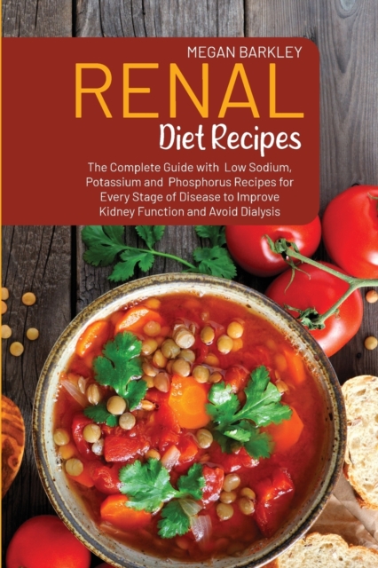 Renal Diet Cookbook Recipes : The Complete Guide with Low Sodium, Potassium and Phosphorus Recipes for Every Stage of Disease to Improve Kidney Function and Avoid Dialysis, Paperback / softback Book