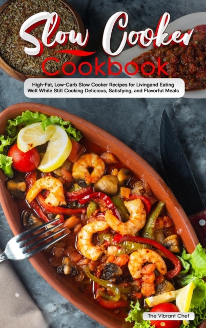 Slow Cooker Cookbook : High-Fat, Low-Carb Slow Cooker Recipes for Living and Eating Well While Still Cooking Delicious, Satisfying, and Flavorful Meals, Hardback Book