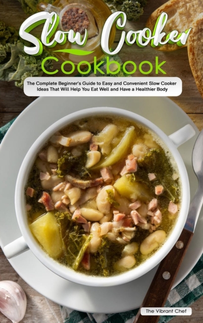 Slow Cooker Cookbook : The Complete Beginner's Guide to Easy and Convenient Slow Cooker Ideas That Will Help You Eat Well and Have a Healthier Body, Hardback Book