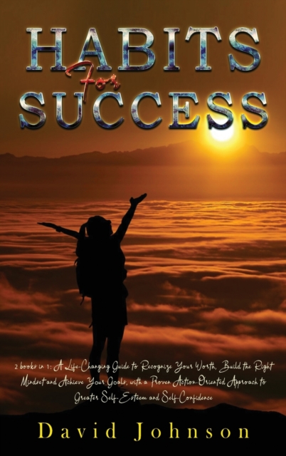 Habits For Success : 2 books in 1: A Life-Changing Guide to Recognize Your Worth, Build the Right Mindset and Achieve Y&#1086;ur G&#1086;als, with a Proven Action-Oriented Approach to Greater Self-Est, Hardback Book