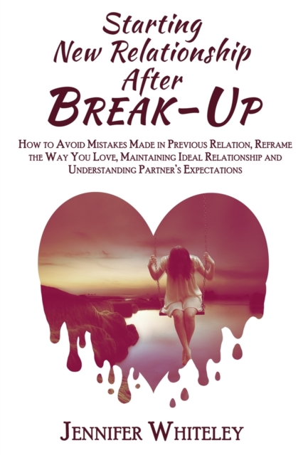 Starting New Relationship After Break-Up : How to Avoid Mistakes Made in Previous Relation, Reframe the Way You Love, Maintaining Ideal Relationship and Understanding Partner's Expectations, Paperback / softback Book
