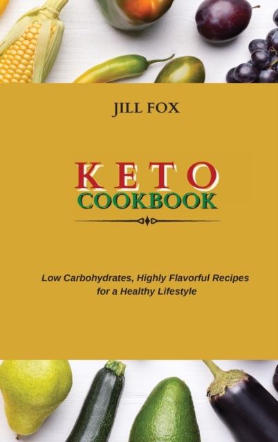 Keto Cookbook : Low Carbohydrates, Highly Flavorful Recipes for a Healthy Lifestyle, Hardback Book