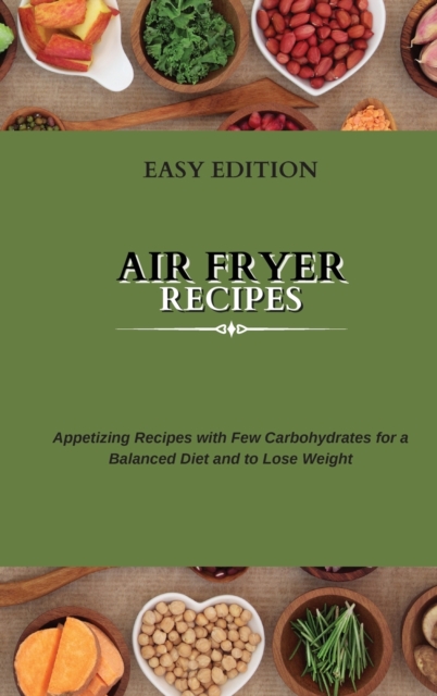 Air Fryer Recipes : Appetizing Recipes with Few Carbohydrates for a Balanced Diet and to Lose Weight, Hardback Book