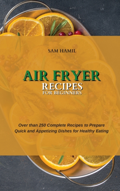 Air Fryer Recipes for Beginners : Over than 250 Complete Recipes to Prepare Quick and Appetizing Dishes for Healthy Eating, Hardback Book
