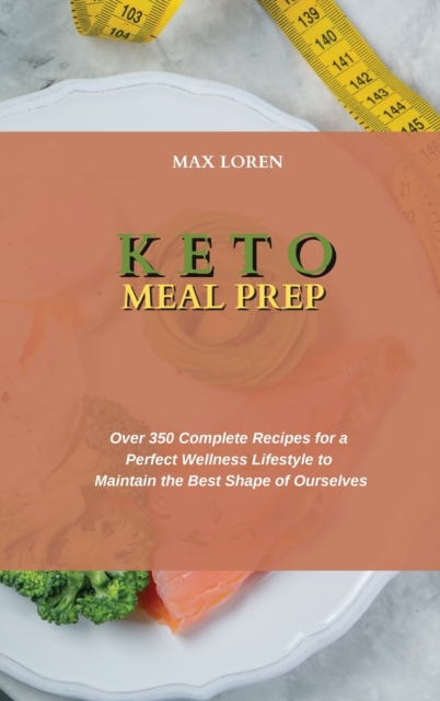 Keto Meal Prep : Over 350 Complete Recipes for a Perfect Wellness Lifestyle to Maintain the Best Shape of Ourselves, Hardback Book