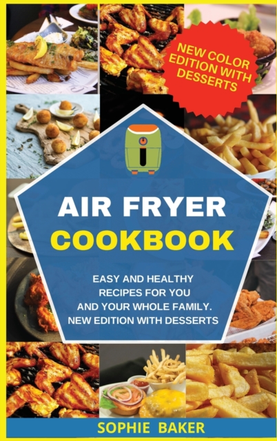 Air Fryer Cookbook : Easy and Healthy Recipes for You and Your Whole Family. New Edition with Desserts, Hardback Book