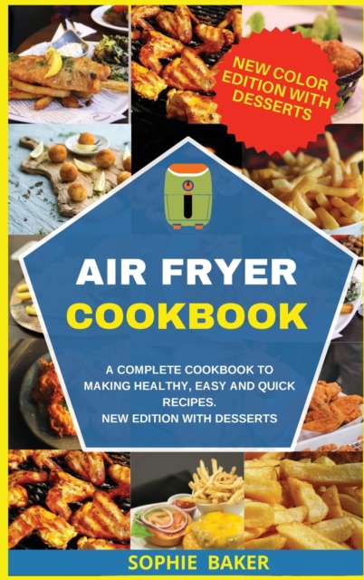 Air Fryer Cookbook : A Complete Cookbook to Making Healthy, Easy and Quick Recipes. New Edition With Desserts, Hardback Book