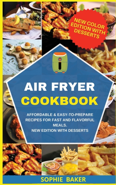 Air Fryer Cookbook : Affordable and Easy to Prepare Recipes for Fast and Flavorful Meals. New Edition With Desserts, Hardback Book