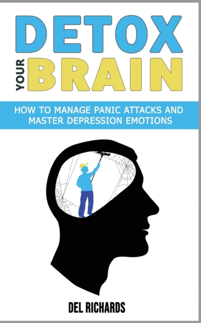 Detox Your Brain : How to Manage Panic Attacks and Master Depression Emotions, Control Unwanted Intrusive Anxious Thoughts. Overcome OCD and Obsessive-Compulsive Behaviour with a Cognitive Therapy, Paperback / softback Book