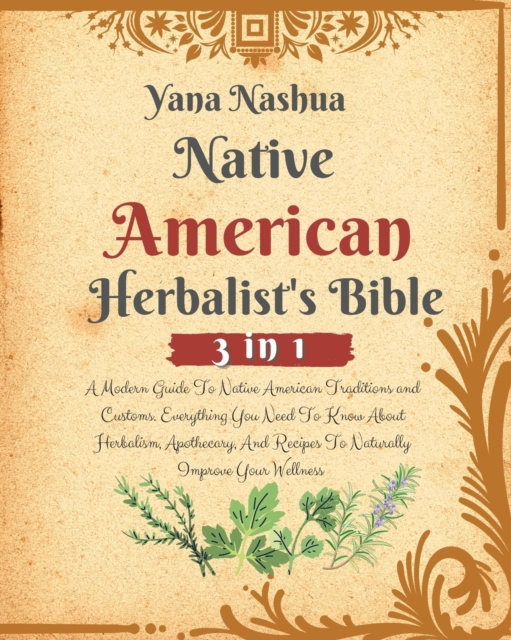 Native American Herbalist's Bible : A Modern Guide To Native American Traditions and Customs. Everything You Need To Know About Herbalism, Apothecary, And Recipes To Naturally Improve Your Wellness, Paperback / softback Book