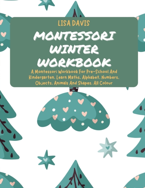 Montessori Winter Workbook : A Montessori Workbook For Pre-School And Kindergarten. Learn Maths, Alphabet, Numbers, Objects, Animals And Shapes. All Colour, Paperback / softback Book