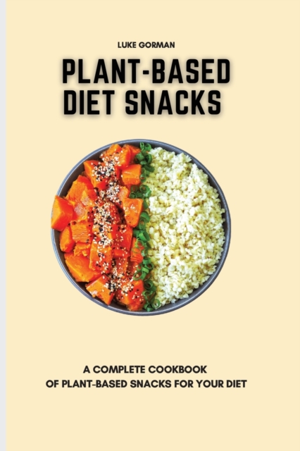 Plant-Based Diet Snacks : A Complete Cookbook of Plant-Based Snacks for your Diet, Paperback / softback Book
