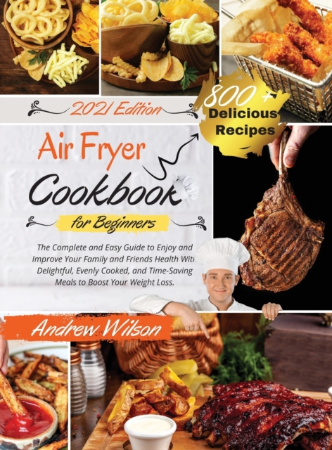 Air Fryer Cookbook For Beginners : The Complete and Easy Guide to Enjoy and Improve Your Family and Friends Health With Delightful, Evenly Cooked, and Time-Saving Meals to Boost Your Weight Loss. - In, Hardback Book