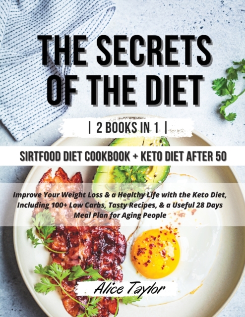 The Secrets of the Diet : - 2 BOOK IN 1 - Sirtfood diet Cookbook + Keto Diet After 50. Improve Your Weight Loss & a Healthy Life with the Keto Diet, Including 100+ Low Carbs, Tasty Recipes, & a Useful, Paperback / softback Book