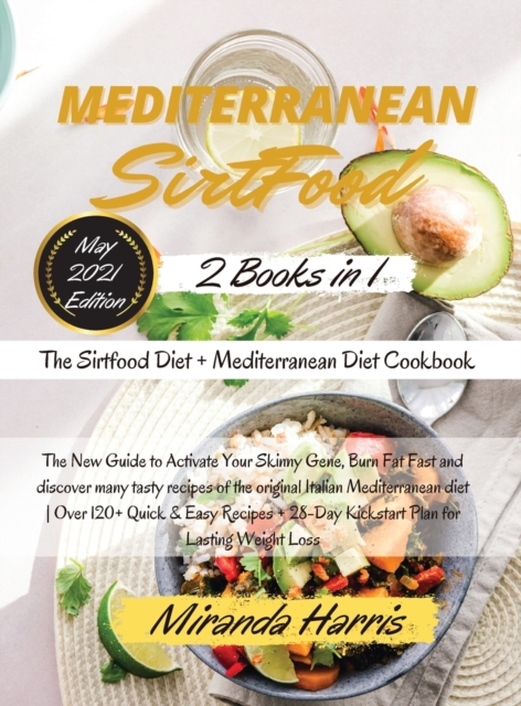 Mediterranean Sirtfood : -2 Books in 1- The Sirtfood Diet + Mediterranean Diet Cookbook The New Guide to Activate Your Skinny Gene, Burn Fat Fast and discover many tasty recipes of the original Italia, Hardback Book