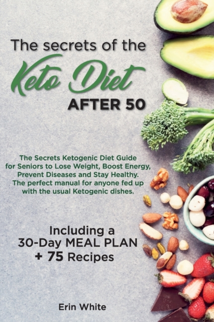 The secrets of the KETO DIET AFTER 50 : The Secrets Ketogenic Diet Guide for Seniors to Lose Weight, Boost Energy, Prevent Diseases and Stay Healthy. The perfect manual for anyone fed up with the usua, Paperback / softback Book
