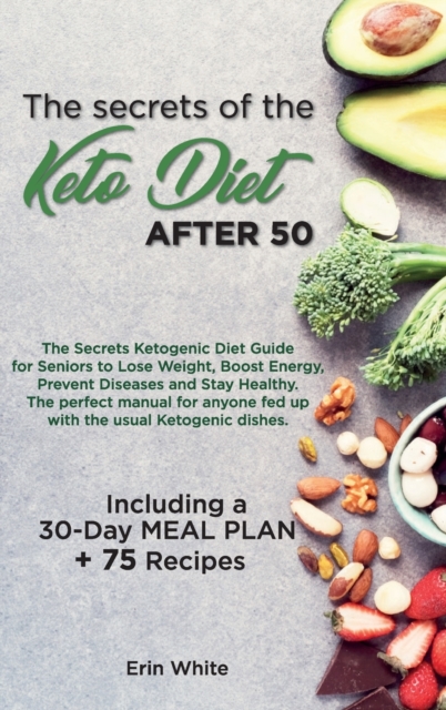 The secrets of the KETO DIET AFTER 50 : The Secrets Ketogenic Diet Guide for Seniors to Lose Weight, Boost Energy, Prevent Diseases and Stay Healthy. The perfect manual for anyone fed up with the usua, Hardback Book