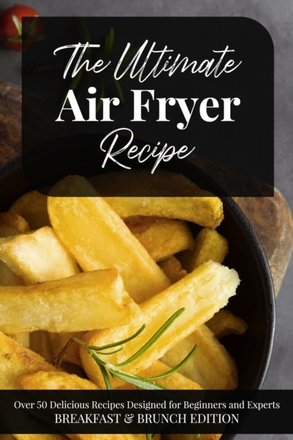 The Ultimate Air Fryer Recipe : Over 50 Delicious Recipes Designed for Beginners and Experts BREAKFAST & BRUNCH EDITION. June 2021 Edition, Paperback / softback Book