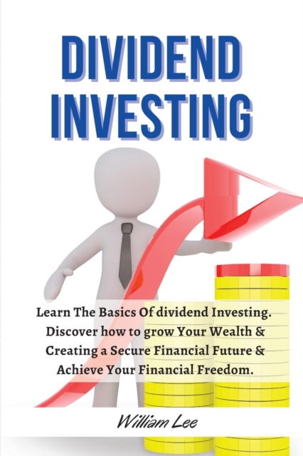Dividend Investing For Beginners : Learn The Basics Of dividend Investing. discover how to grow Your Wealth &amp; Creating a Secure Financial Future &amp; Achieve Your Financial Freedom.  | June 2021, Paperback Book