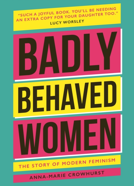 Badly Behaved Women : The History of Modern Feminism, Hardback Book