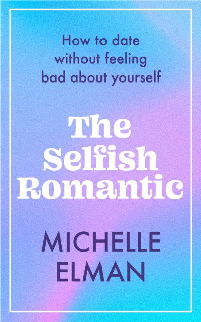 The Selfish Romantic : How to date without feeling bad about yourself, EPUB eBook