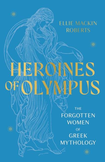 Heroines of Olympus : The Forgotten Women of Greek Mythology, Paperback / softback Book