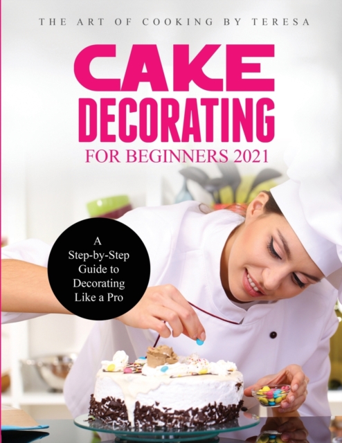 Cake Decorating for Beginners 2021 : A Step-by-Step Guide to Decorating Like a Pro, Paperback / softback Book