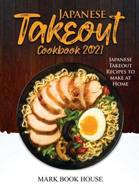 Japanese Takeout Cookbook 2021 : Japanese Takeout Recipes to make at Home, Hardback Book