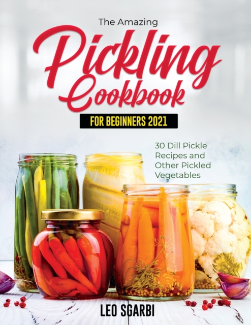 The Amazing Pickling Cookbook for Beginners 2021 : 30 Dill Pickle Recipes and Other Pickled Vegetables, Paperback / softback Book