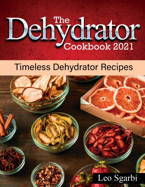 The Dehydrator Cookbook 2021 : Timeless Dehydrator Recipes, Paperback / softback Book