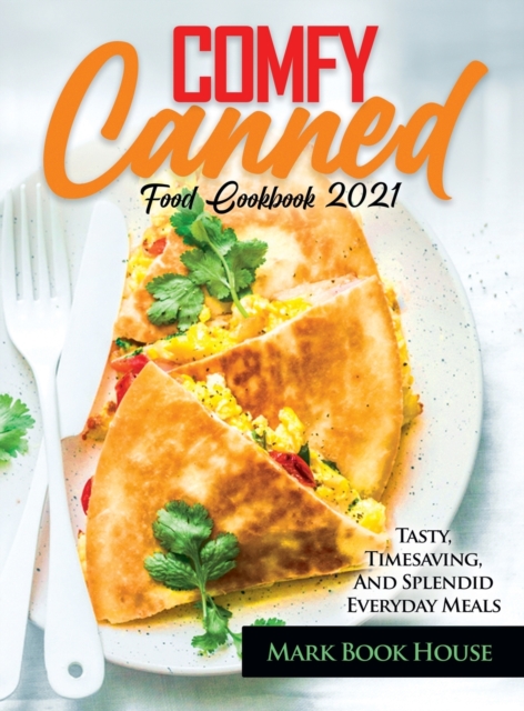 Comfy Canned Food Cookbook 2021 : Tasty, Timesaving, And Splendid Everyday Meals, Hardback Book
