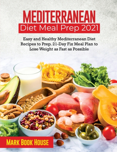 Mediterranean Diet Meal Prep 2021 : Easy and Healthy Mediterranean Diet Recipes to Prep. 21-Day Fix Meal Plan to Lose Weight as Fast as Possible, Paperback / softback Book