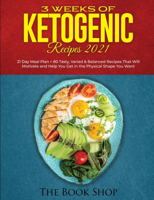 3 Weeks of Ketogenic Recipes 2021 : 21 Day Meal Plan + 80 Tasty, Varied & Balanced Recipes That Will Motivate and Help You Get in the Physical Shape You Want, Paperback / softback Book