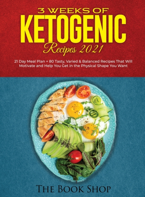 3 Weeks of Ketogenic Recipes 2021 : 21 Day Meal Plan + 80 Tasty, Varied & Balanced Recipes That Will Motivate and Help You Get in the Physical Shape You Want, Hardback Book