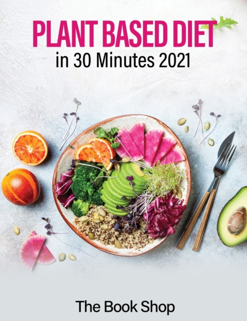 Plant Based Diet in 30 Minutes 2021 : Enjoy A Healthier Life And Lose Weight: Health Benefits Of A Plant Based Diet, Paperback / softback Book