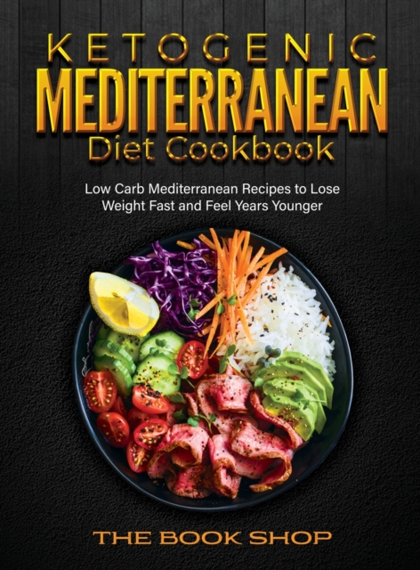 Ketogenic Mediterranean Diet Cookbook : Low Carb Mediterranean Recipes to Lose Weight Fast and Feel Years Younger, Hardback Book