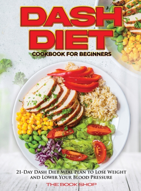 Dash Diet Cookbook for Beginners : 21-Day Dash Diet Meal Plan to Lose Weight and Lower Your Blood Pressure, Hardback Book