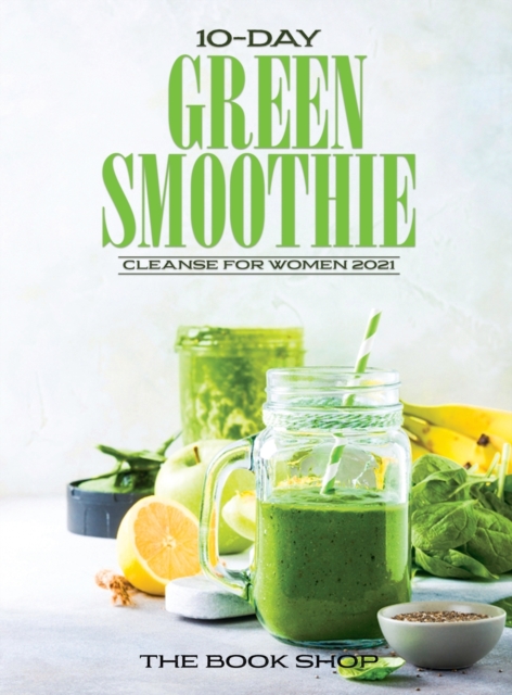 10-Day Green Smoothie Cleanse for Women 2021 : Lose Up to 15 Pounds in 10 Days!, Hardback Book