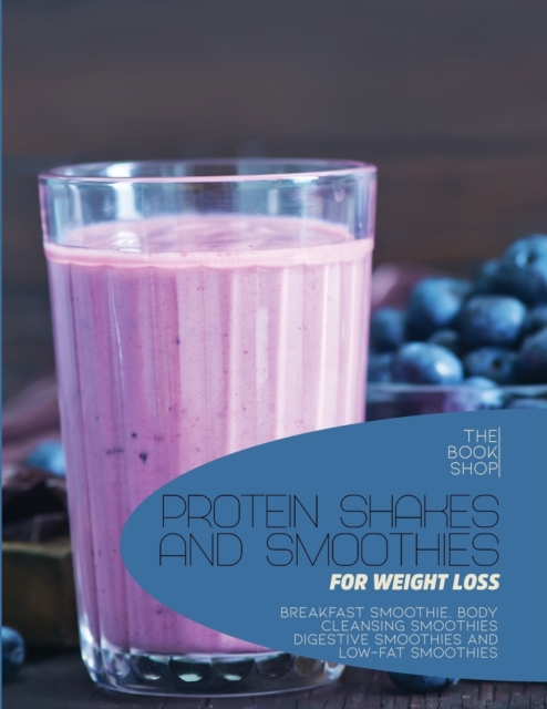 Protein Shakes and Smoothies for Weight Loss : Breakfast Smoothie, Body Cleansing Smoothies Digestive Smoothies and Low-Fat Smoothies, Paperback / softback Book