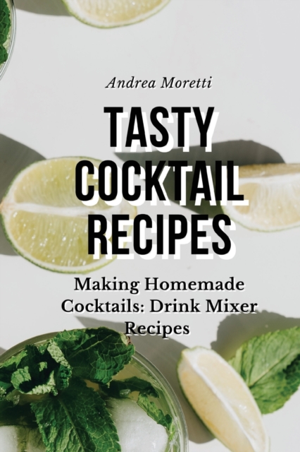 Tasty Cocktail Recipes : Making Homemade Cocktails: Drink Mixer Recipes, Paperback / softback Book