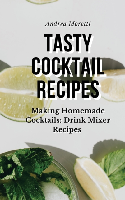 Tasty Cocktail Recipes : Making Homemade Cocktails: Drink Mixer Recipes, Hardback Book