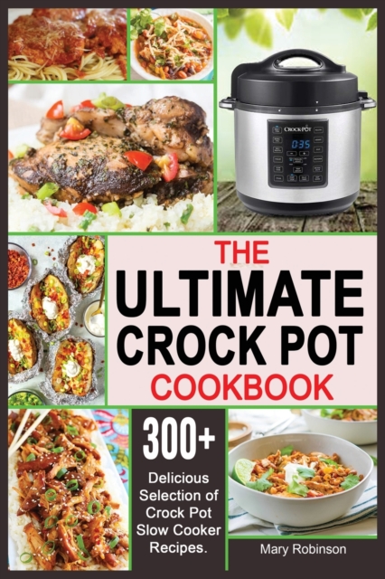 The Ultimate Crock Pot Cookbook : 300+ Delicious Selection of Crock Pot Slow Cooker Recipes., Paperback / softback Book