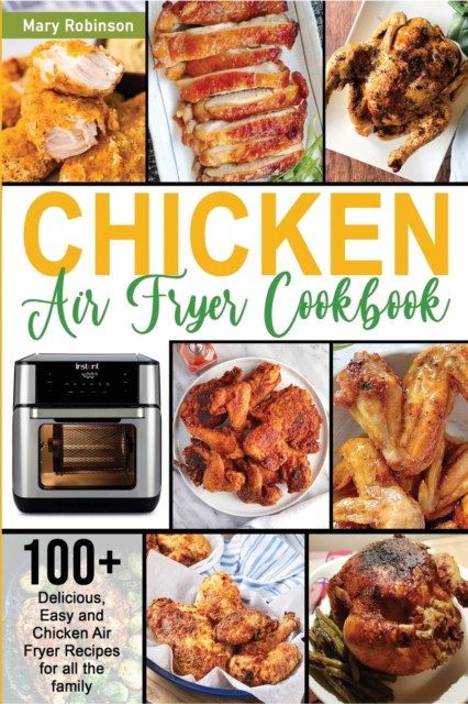 Chicken Air Fryer Cookbook : 100+ Delicious, Easy and Chicken Air Fryer Recipes for all the family, Paperback / softback Book