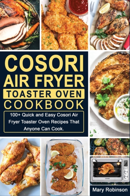 Cosori Air Fryer Toaster Oven Cookbook : 100+ Quick and Easy Cosori Air Fryer Toaster Oven Recipes That Anyone Can Cook., Paperback / softback Book