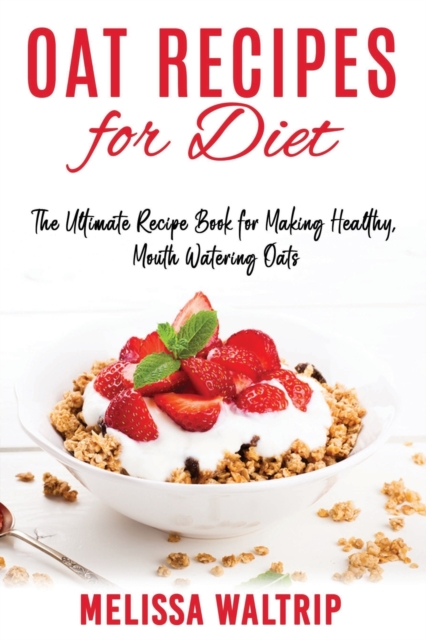 Oat Recipes for Diet : The Ultimate Recipe Book for Making Healthy, Mouth Watering Oats, Paperback / softback Book