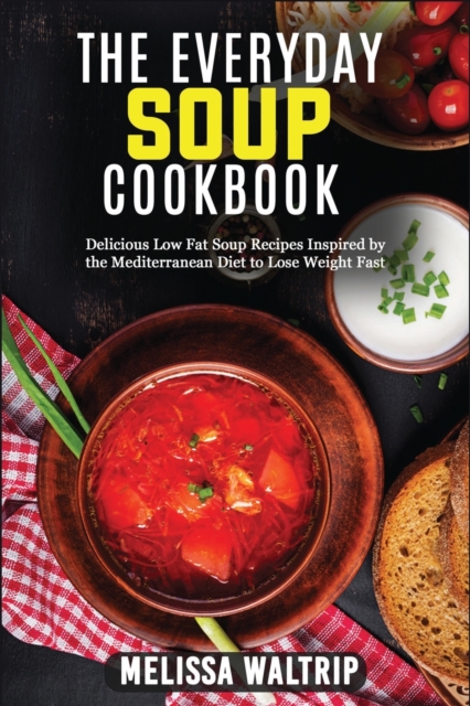 The Everyday Soup Cookbook : Delicious Low Fat Soup Recipes Inspired by the Mediterranean Diet to Lose Weight Fast, Paperback / softback Book