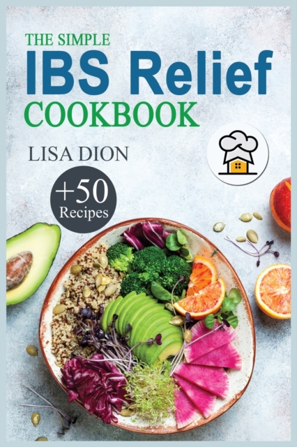 The Simple IBS Relief Cookbook : +50 Easy and Delicious Recipes to Manage Symptoms of Irritable Bowel Syndrome. The Proven Plan for Eating Well and Feeling Great., Paperback / softback Book